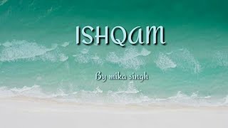 Ishqam lyrics by mika singh  ft Ali quli mirza [upl. by Linders]